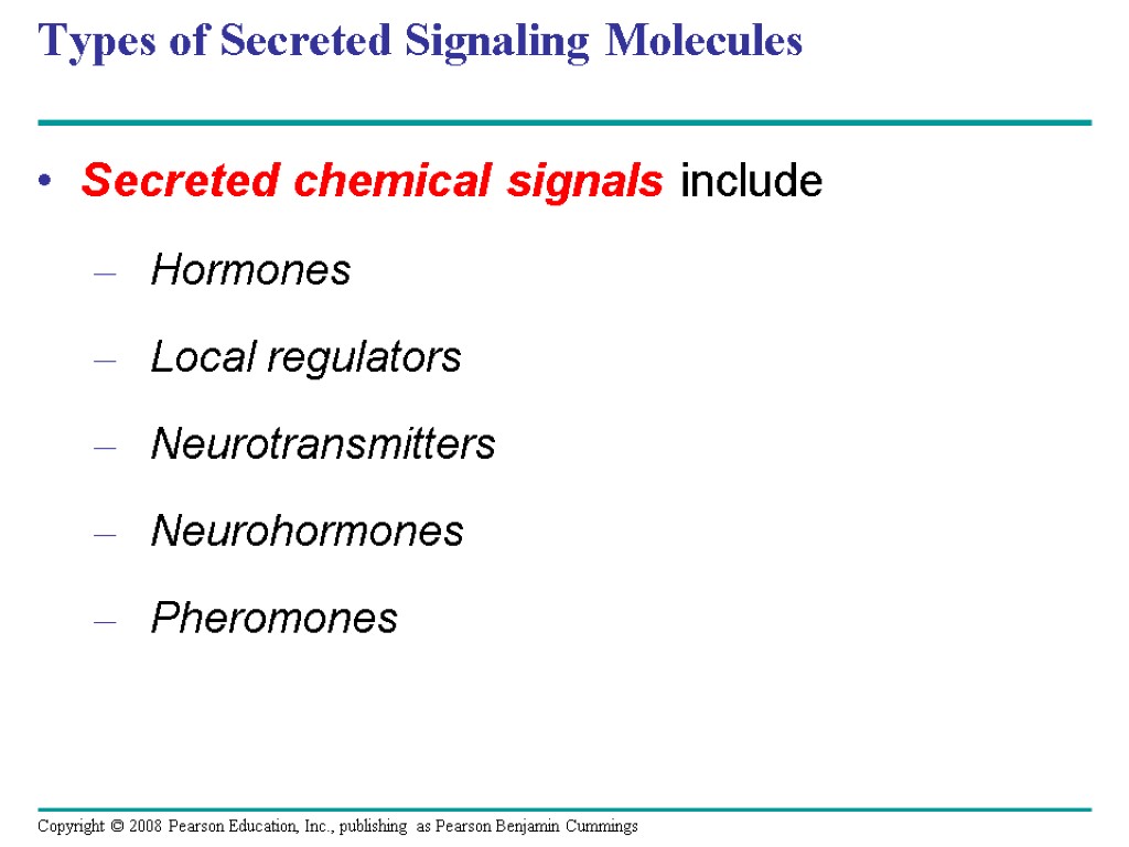Types of Secreted Signaling Molecules Secreted chemical signals include Hormones Local regulators Neurotransmitters Neurohormones